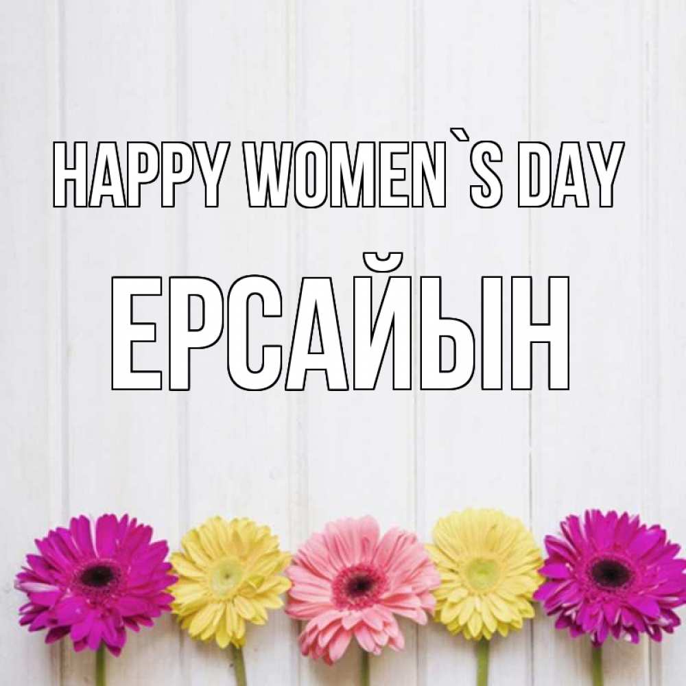 Greetings card с именем, Ерсайын happy women`s day женщинам 1 Greetings with text for free download 